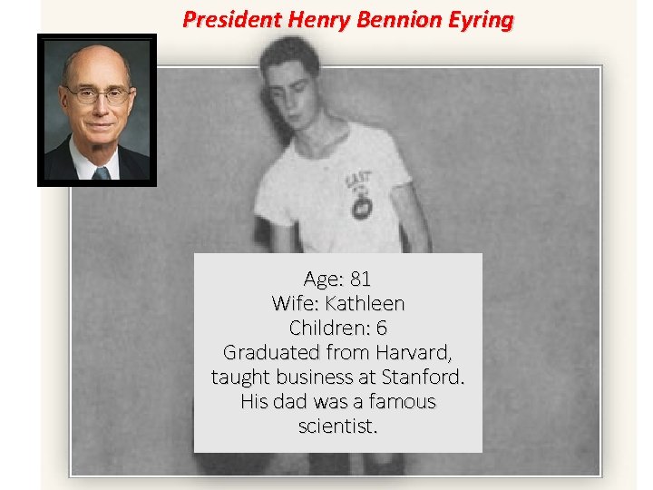 President Henry Bennion Eyring Age: 81 Wife: Kathleen Children: 6 Graduated from Harvard, taught