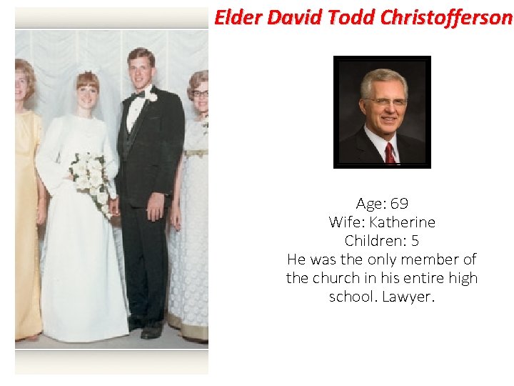 Elder David Todd Christofferson Age: 69 Wife: Katherine Children: 5 He was the only