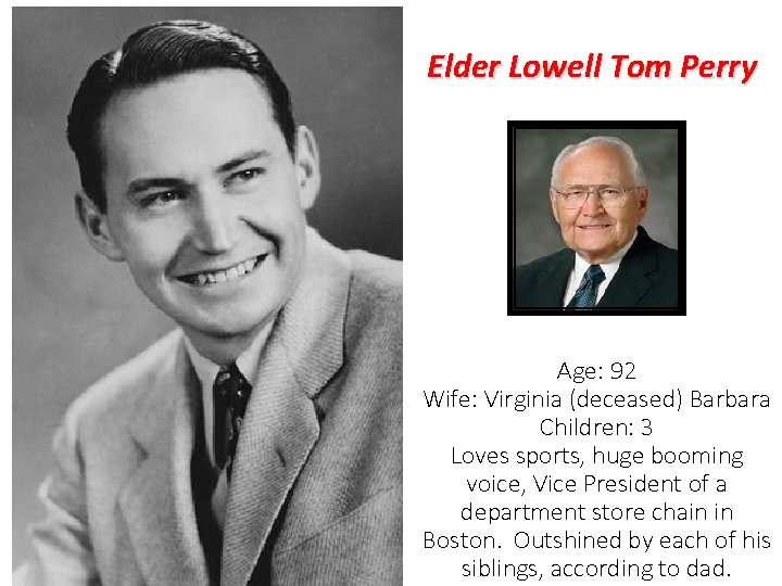 Elder Lowell Tom Perry Age: 92 Wife: Virginia (deceased) Barbara Children: 3 Loves sports,