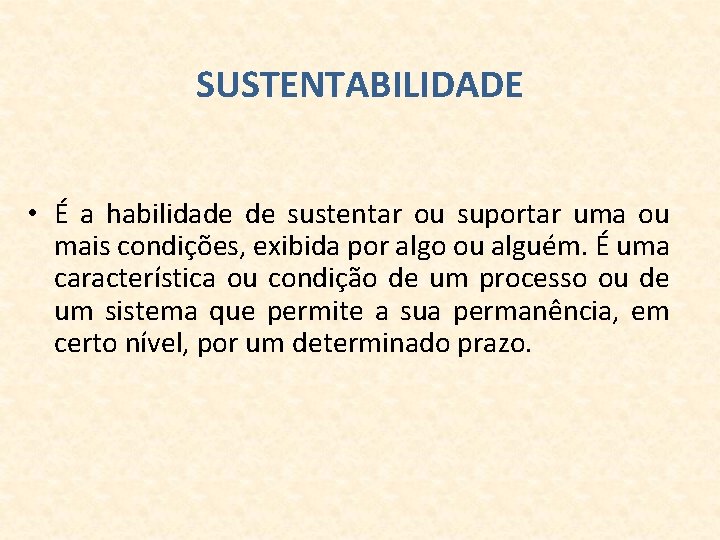 SUSTENTABILIDADE • É a habilidade de sustentar ou suportar uma ou mais condições, exibida