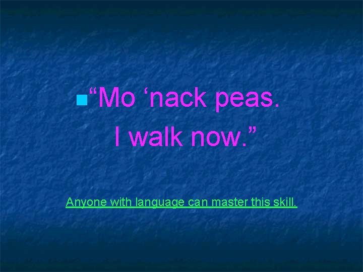 n“Mo ‘nack peas. I walk now. ” Anyone with language can master this skill. n“Mo ‘nack peas. I walk now. ” Anyone with language can master this skill.