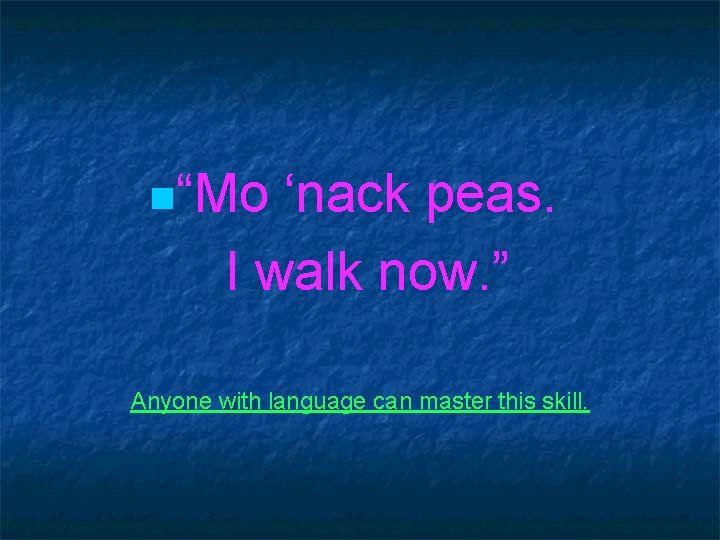 n“Mo ‘nack peas. I walk now. ” Anyone with language can master this skill.