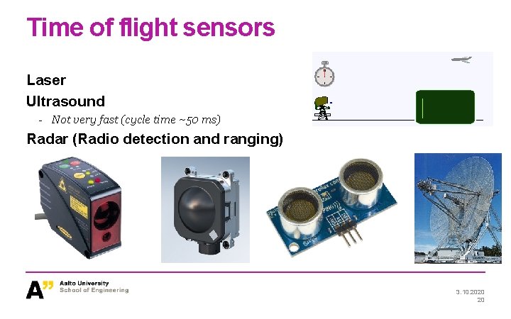 Time of flight sensors Laser Ultrasound - Not very fast (cycle time ~50 ms)