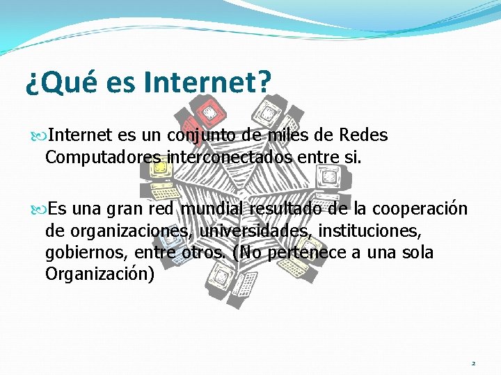 ¿Qué es Internet? Internet es un conjunto de miles de Redes Computadores interconectados entre