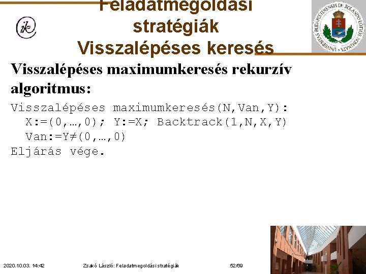 Feladatmegoldási stratégiák Visszalépéses keresés Visszalépéses maximumkeresés rekurzív algoritmus: Visszalépéses maximumkeresés(N, Van, Y): X: =(0,