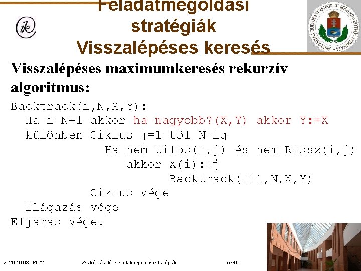 Feladatmegoldási stratégiák Visszalépéses keresés Visszalépéses maximumkeresés rekurzív algoritmus: Backtrack(i, N, X, Y): Ha i=N+1