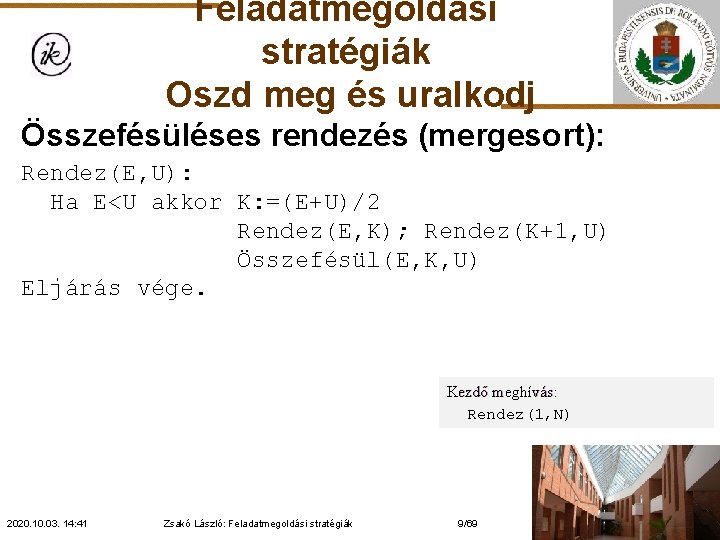 Feladatmegoldási stratégiák Oszd meg és uralkodj Összefésüléses rendezés (mergesort): Rendez(E, U): Ha E<U akkor