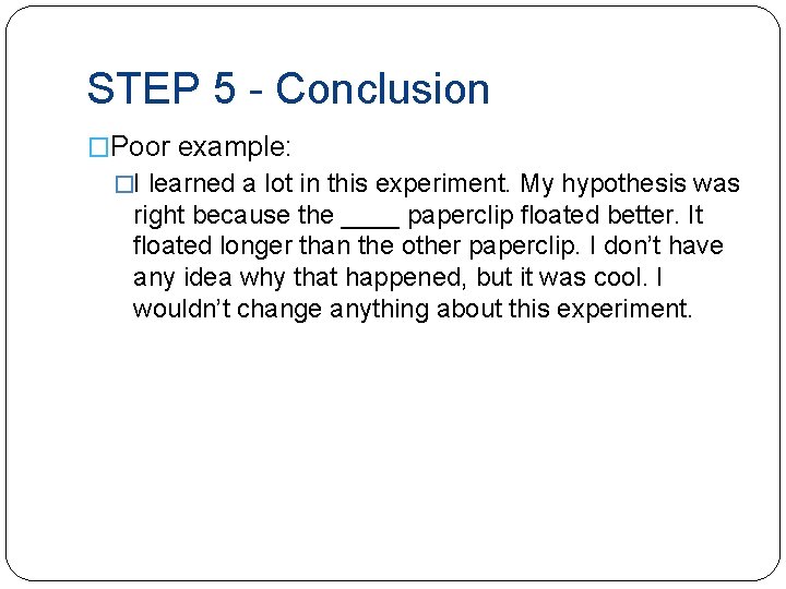 STEP 5 - Conclusion �Poor example: �I learned a lot in this experiment. My