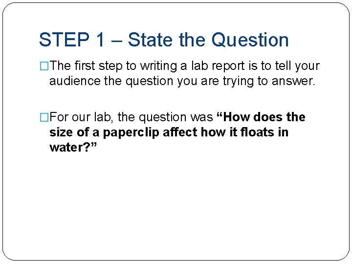 STEP 1 – State the Question �The first step to writing a lab report