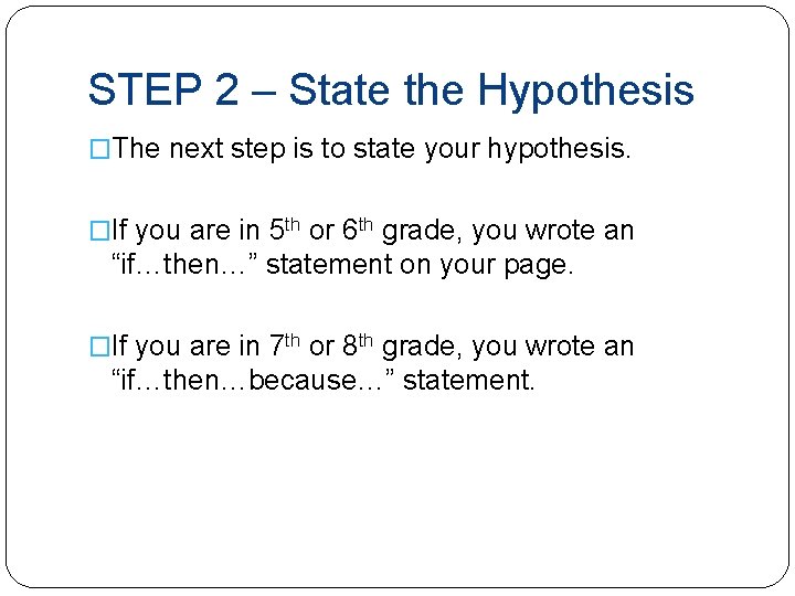 STEP 2 – State the Hypothesis �The next step is to state your hypothesis.