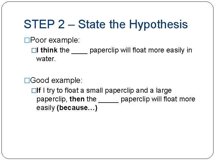 STEP 2 – State the Hypothesis �Poor example: �I think the ____ paperclip will