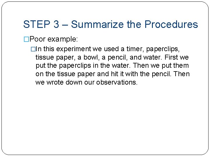 STEP 3 – Summarize the Procedures �Poor example: �In this experiment we used a