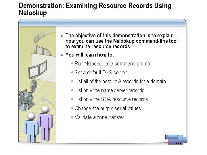 Demonstration: Examining Resource Records Using Nslookup The objective of this demonstration is to explain