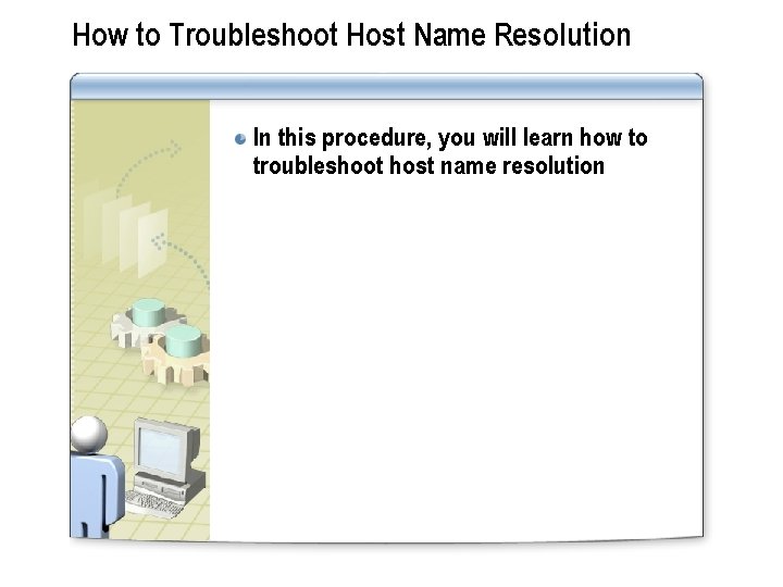 How to Troubleshoot Host Name Resolution In this procedure, you will learn how to