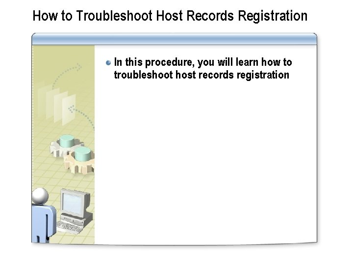 How to Troubleshoot Host Records Registration In this procedure, you will learn how to