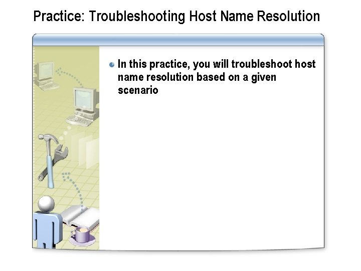 Practice: Troubleshooting Host Name Resolution In this practice, you will troubleshoot host name resolution