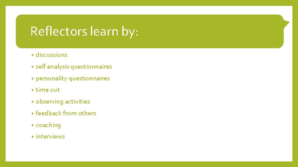 Reflectors learn by: • discussions • self analysis questionnaires • personality questionnaires • time