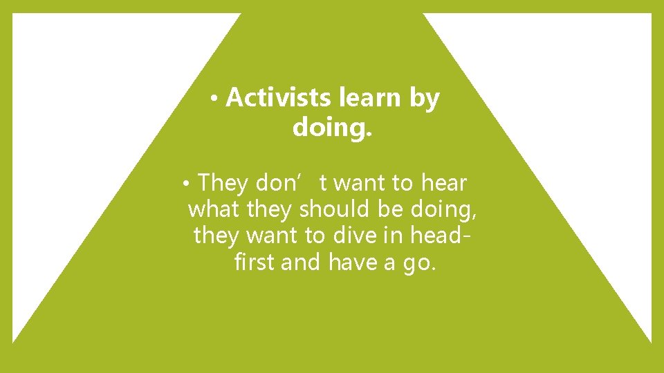 • Activists learn by doing. • They don’t want to hear what they