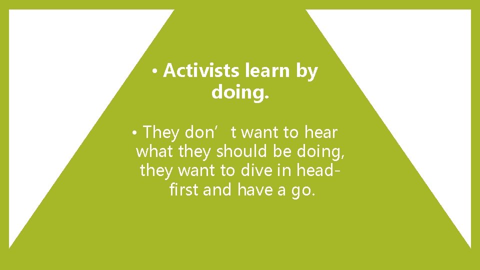  • Activists learn by doing. • They don’t want to hear what they