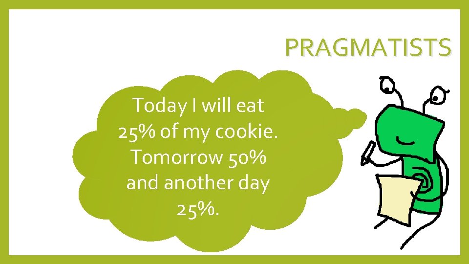 PRAGMATISTS Today I will eat 25% of my cookie. Tomorrow 50% and another day