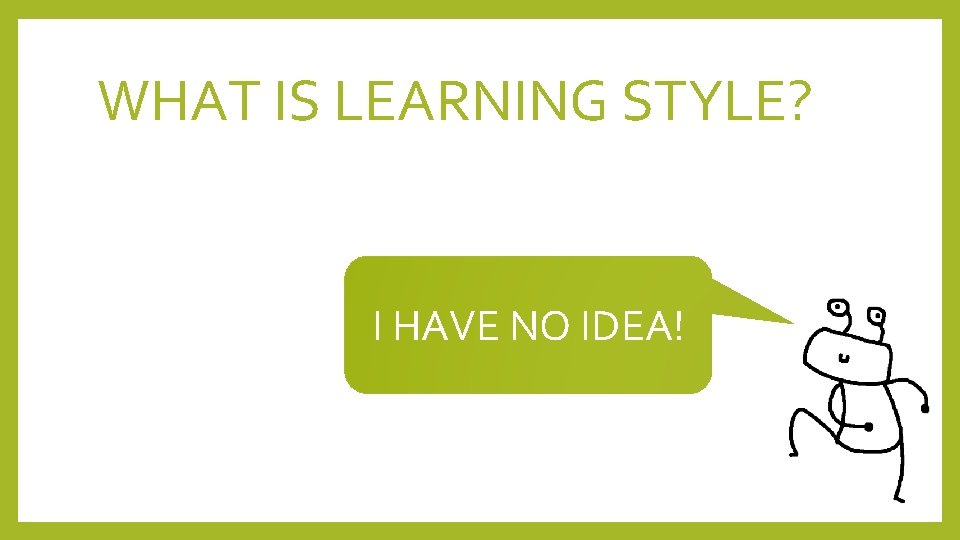 WHAT IS LEARNING STYLE? I HAVE NO IDEA! 