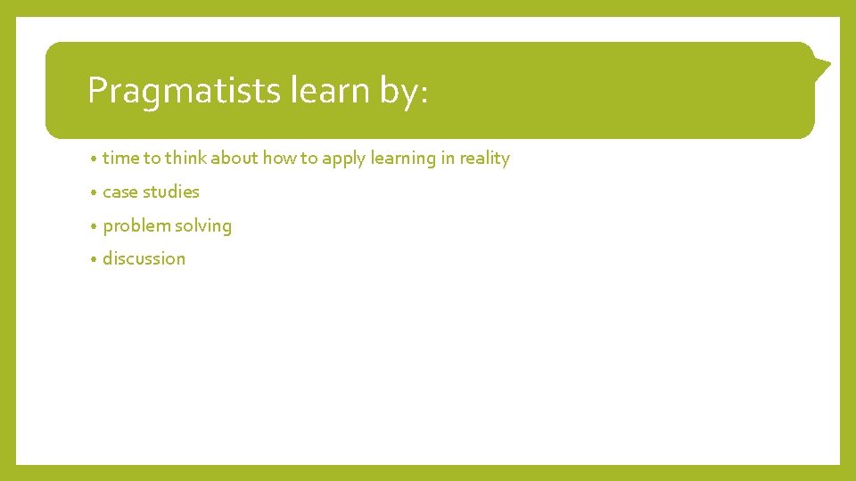 Pragmatists learn by: • time to think about how to apply learning in reality