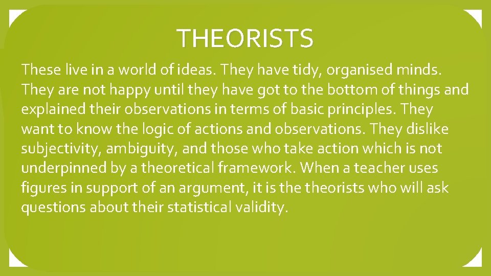 THEORISTS These live in a world of ideas. They have tidy, organised minds. They