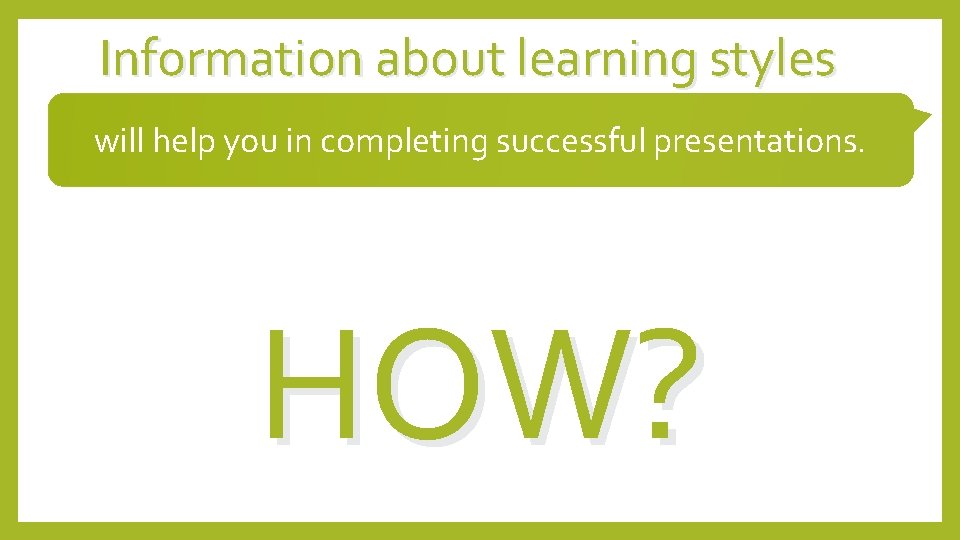 Information about learning styles will help you in completing successful presentations. HOW? 