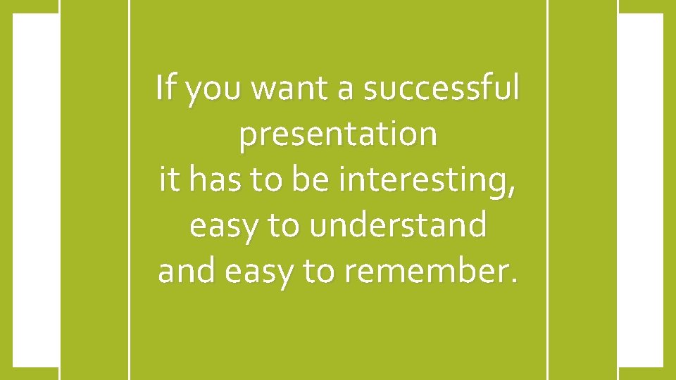 If you want a successful presentation it has to be interesting, easy to understand