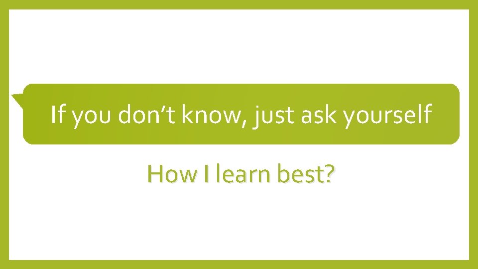 If you don’t know, just ask yourself How I learn best? 