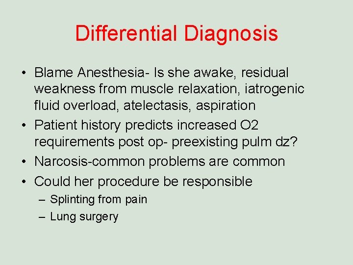 Differential Diagnosis • Blame Anesthesia- Is she awake, residual weakness from muscle relaxation, iatrogenic