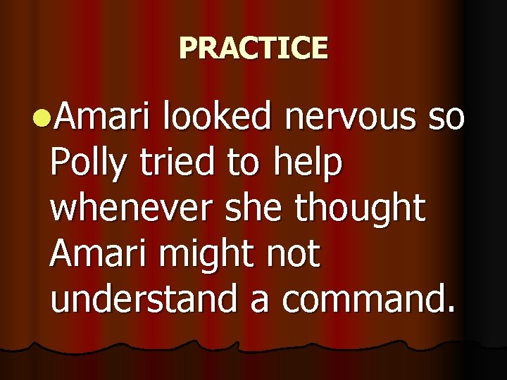 PRACTICE l. Amari looked nervous so Polly tried to help whenever she thought Amari
