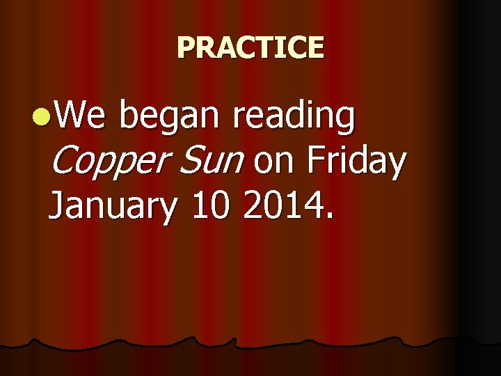 PRACTICE l. We began reading Copper Sun on Friday January 10 2014. 