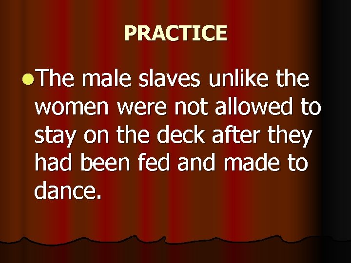PRACTICE l. The male slaves unlike the women were not allowed to stay on