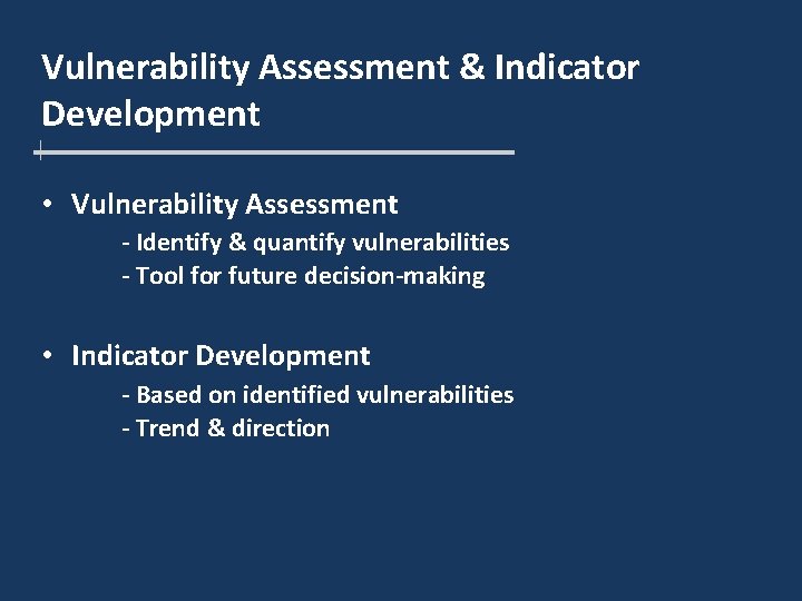 Vulnerability Assessment & Indicator Development • Vulnerability Assessment - Identify & quantify vulnerabilities -
