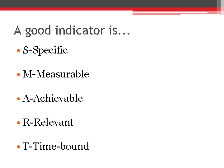 A good indicator is. . . • S-Specific • M-Measurable • A-Achievable • R-Relevant