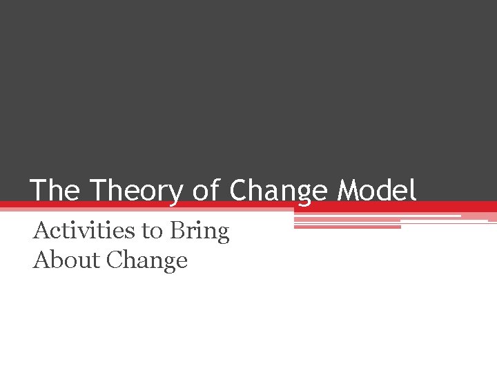 The Theory of Change Model Activities to Bring About Change 