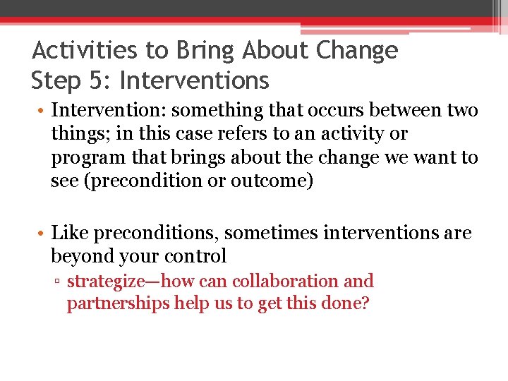 Activities to Bring About Change Step 5: Interventions • Intervention: something that occurs between