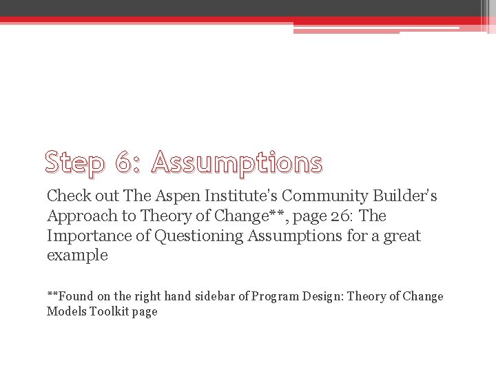 Step 6: Assumptions Check out The Aspen Institute’s Community Builder’s Approach to Theory of