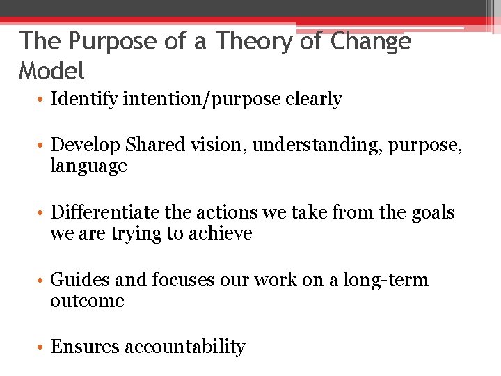 The Purpose of a Theory of Change Model • Identify intention/purpose clearly • Develop