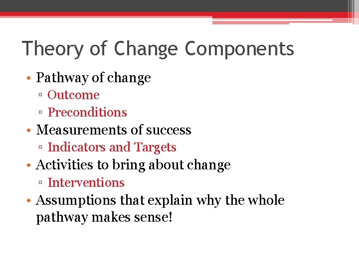 Theory of Change Components • Pathway of change ▫ Outcome ▫ Preconditions • Measurements