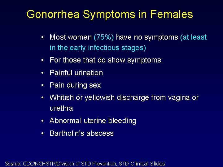 Gonorrhea Symptoms in Females • Most women (75%) have no symptoms (at least in