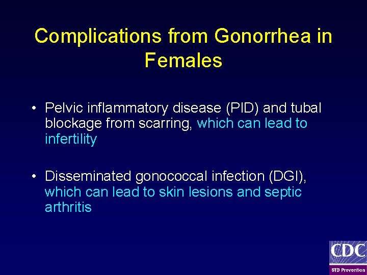 Complications from Gonorrhea in Females • Pelvic inflammatory disease (PID) and tubal blockage from