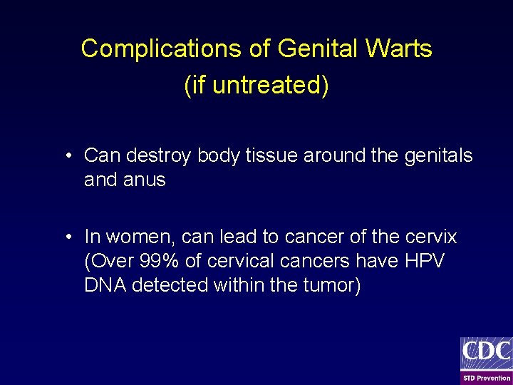Complications of Genital Warts (if untreated) • Can destroy body tissue around the genitals