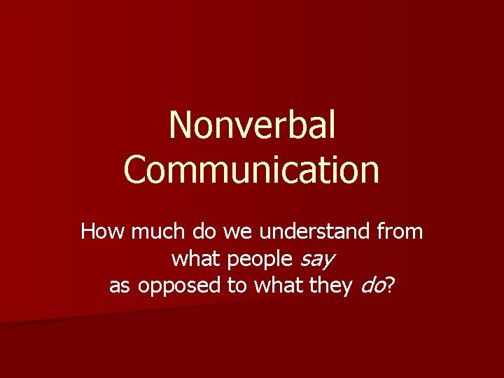 Nonverbal Communication How much do we understand from what people say as opposed to