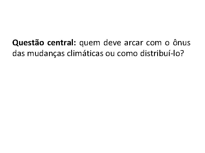 Questão central: quem deve arcar com o ônus das mudanças climáticas ou como distribuí-lo?