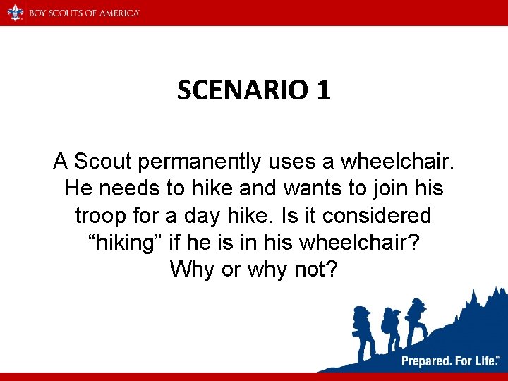 SCENARIO 1 A Scout permanently uses a wheelchair. He needs to hike and wants