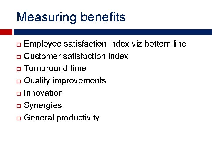 Measuring benefits Employee satisfaction index viz bottom line Customer satisfaction index Turnaround time Quality