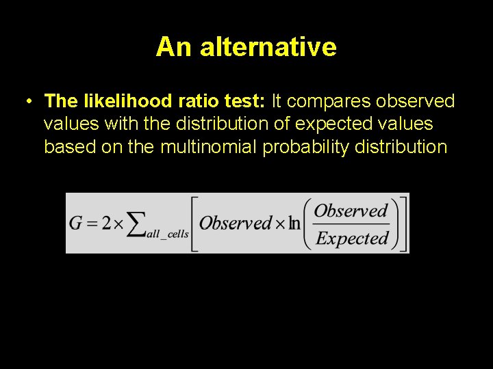 An alternative • The likelihood ratio test: It compares observed values with the distribution