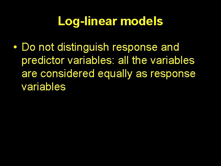 Log-linear models • Do not distinguish response and predictor variables: all the variables are